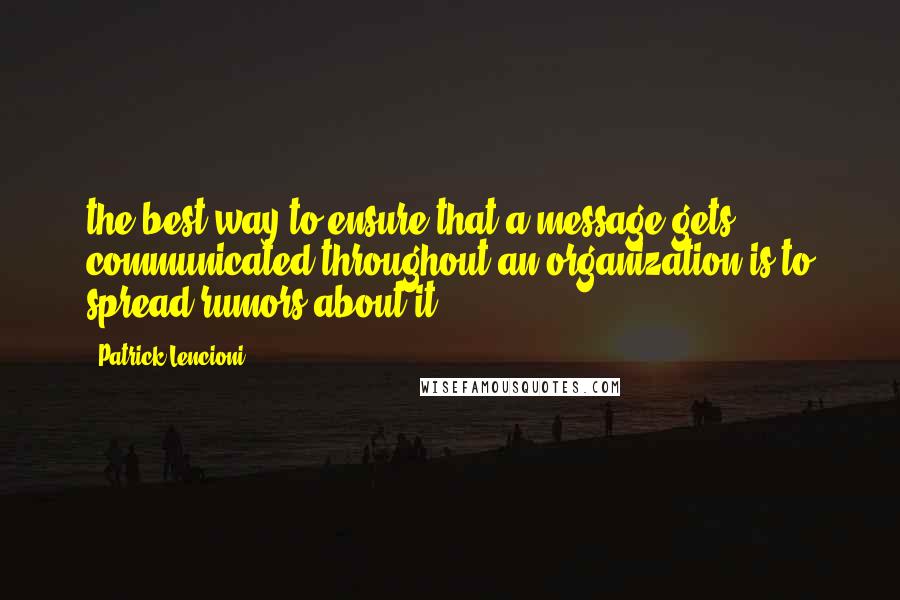 Patrick Lencioni quotes: the best way to ensure that a message gets communicated throughout an organization is to spread rumors about it. Patrick Lencioni quotes: the best way to ensure that a message gets communicated throughout an organization is to spread rumors about it.