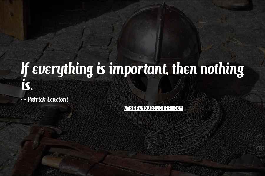 Patrick Lencioni quotes: If everything is important, then nothing is.