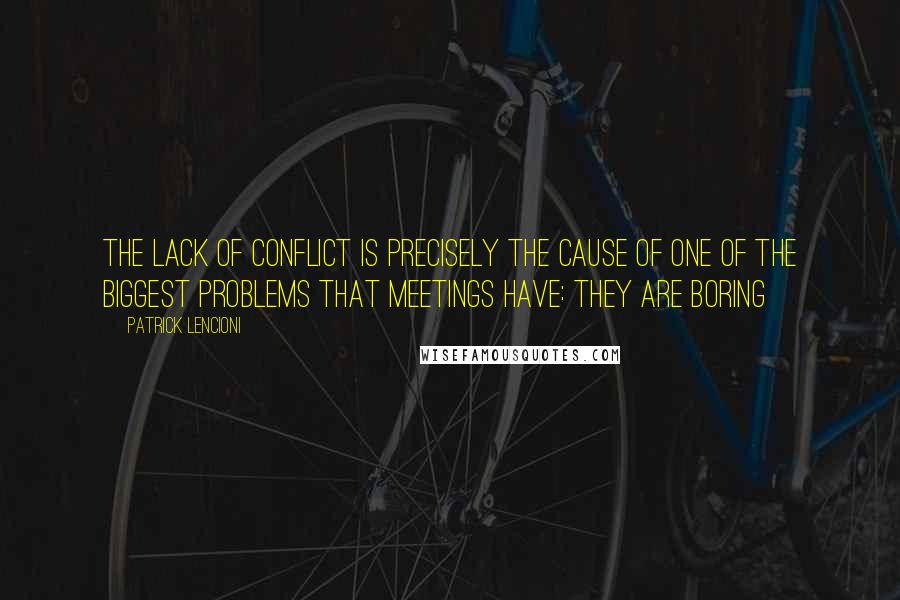 Patrick Lencioni quotes: The lack of conflict is precisely the cause of one of the biggest problems that meetings have: they are boring Patrick Lencioni quotes: The lack of conflict is precisely the cause of one of the biggest problems that meetings have: they are boring