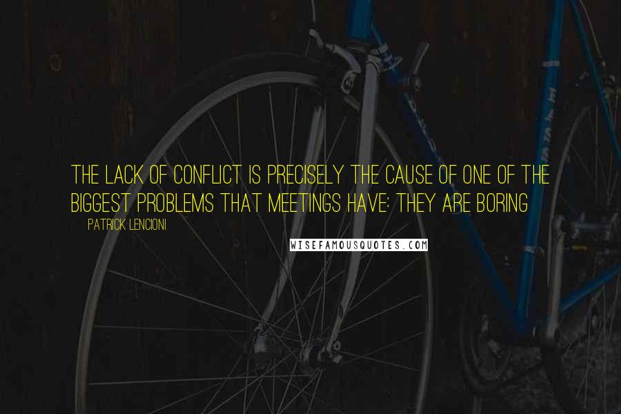 Patrick Lencioni quotes: The lack of conflict is precisely the cause of one of the biggest problems that meetings have: they are boring