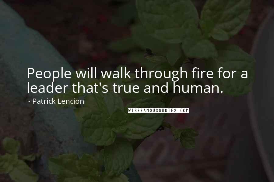 Patrick Lencioni quotes: People will walk through fire for a leader that's true and human.