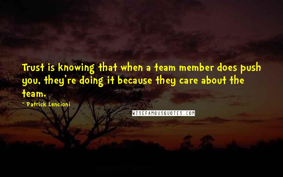 Patrick Lencioni quotes: Trust is knowing that when a team member does push you, they're doing it because they care about the team. Patrick Lencioni quotes: Trust is knowing that when a team member does push you, they're doing it because they care about the team.