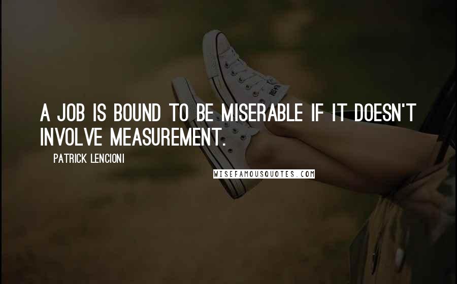 Patrick Lencioni quotes: A job is bound to be miserable if it doesn't involve measurement.