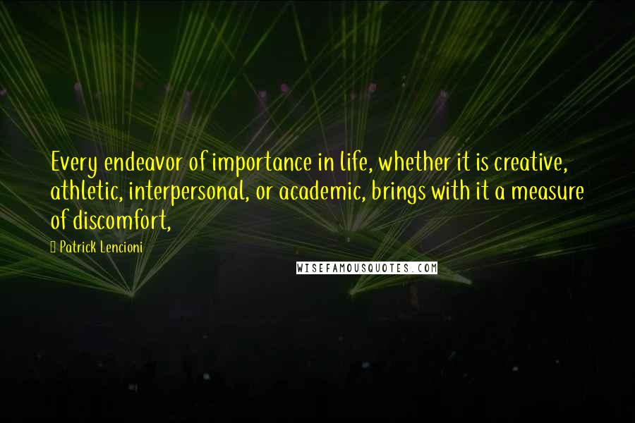 Patrick Lencioni quotes: Every endeavor of importance in life, whether it is creative, athletic, interpersonal, or academic, brings with it a measure of discomfort, Patrick Lencioni quotes: Every endeavor of importance in life, whether it is creative, athletic, interpersonal, or academic, brings with it a measure of discomfort,