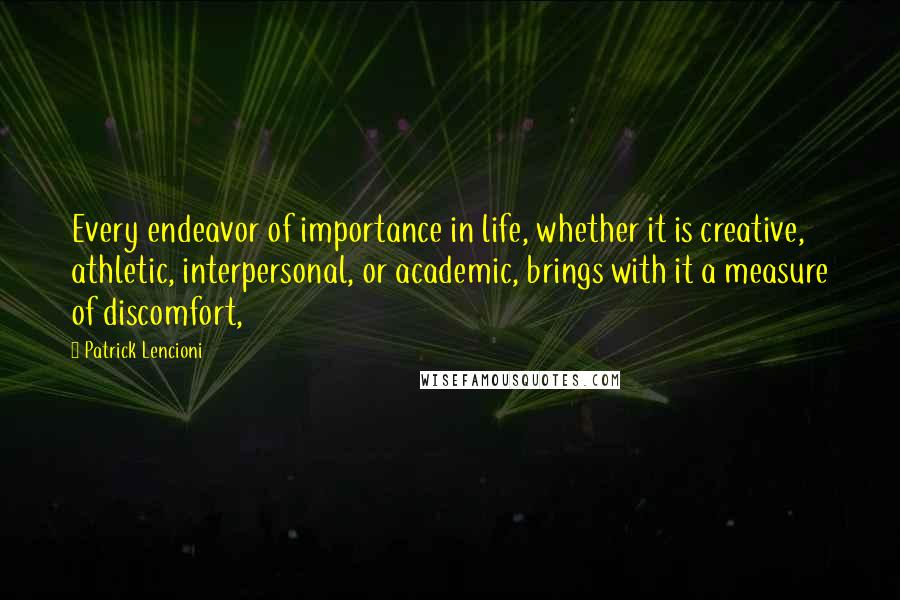 Patrick Lencioni quotes: Every endeavor of importance in life, whether it is creative, athletic, interpersonal, or academic, brings with it a measure of discomfort,