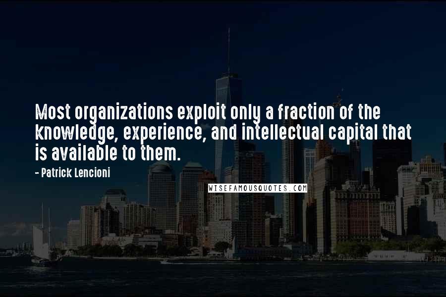 Patrick Lencioni quotes: Most organizations exploit only a fraction of the knowledge, experience, and intellectual capital that is available to them. Patrick Lencioni quotes: Most organizations exploit only a fraction of the knowledge, experience, and intellectual capital that is available to them.