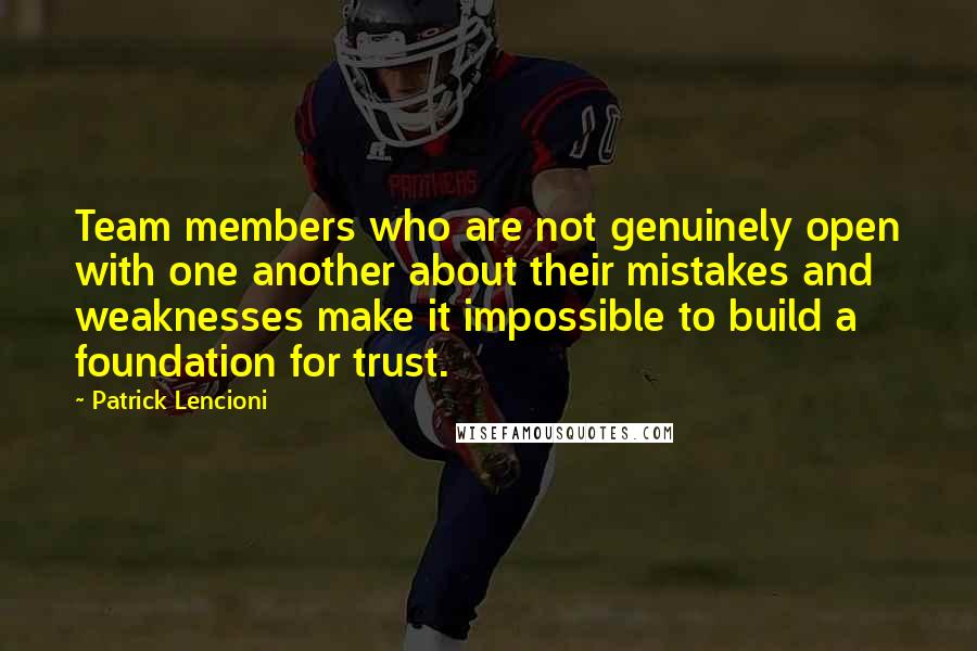 Patrick Lencioni quotes: Team members who are not genuinely open with one another about their mistakes and weaknesses make it impossible to build a foundation for trust.