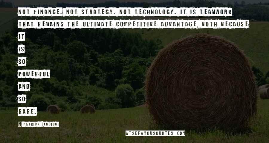 Patrick Lencioni quotes: Not finance. Not strategy. Not technology. It is teamwork that remains the ultimate competitive advantage, both because it is so powerful and so rare.