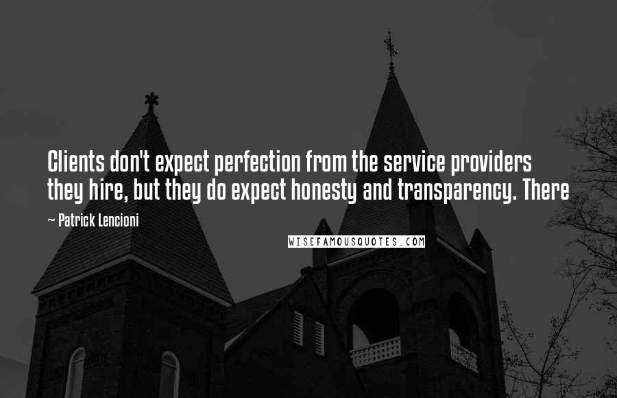 Patrick Lencioni quotes: Clients don't expect perfection from the service providers they hire, but they do expect honesty and transparency. There Patrick Lencioni quotes: Clients don't expect perfection from the service providers they hire, but they do expect honesty and transparency. There