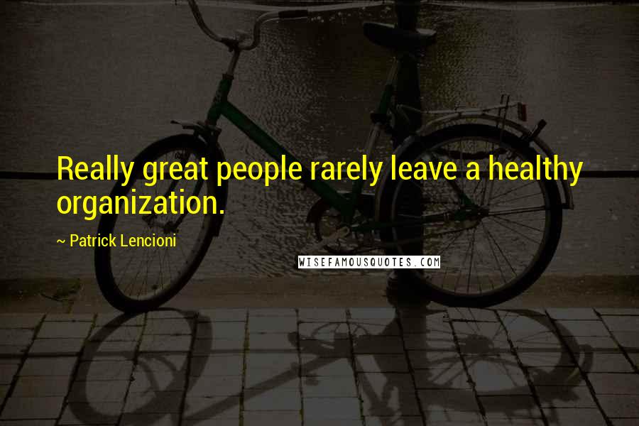 Patrick Lencioni quotes: Really great people rarely leave a healthy organization.