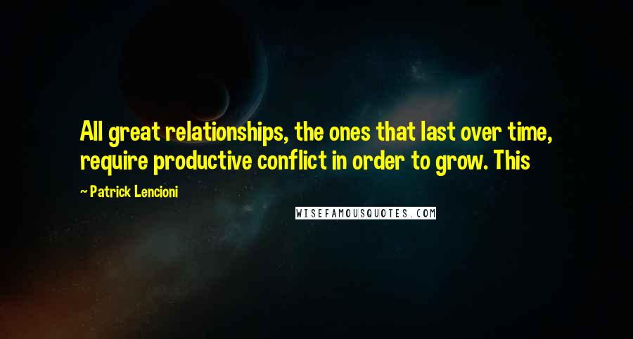 Patrick Lencioni quotes: All great relationships, the ones that last over time, require productive conflict in order to grow. This Patrick Lencioni quotes: All great relationships, the ones that last over time, require productive conflict in order to grow. This
