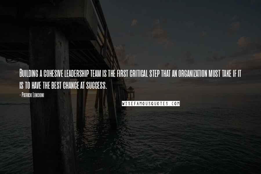 Patrick Lencioni quotes: Building a cohesive leadership team is the first critical step that an organization must take if it is to have the best chance at success. Patrick Lencioni quotes: Building a cohesive leadership team is the first critical step that an organization must take if it is to have the best chance at success.