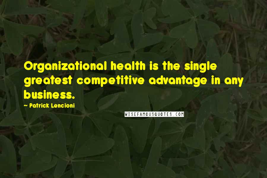 Patrick Lencioni quotes: Organizational health is the single greatest competitive advantage in any business.