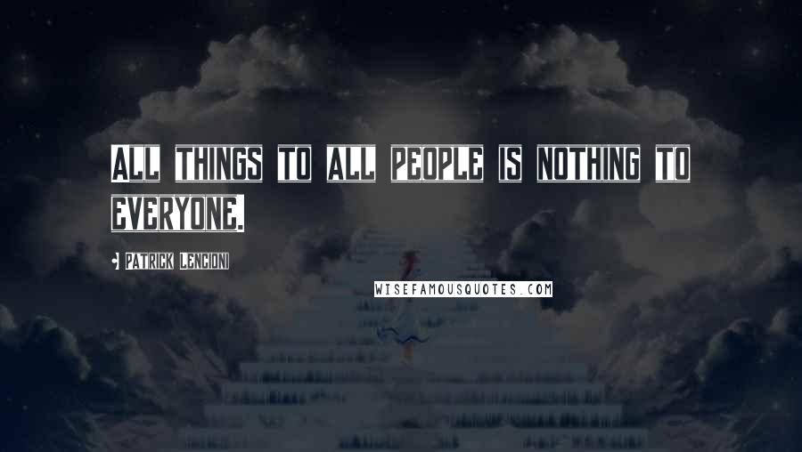 Patrick Lencioni quotes: All things to all people is nothing to everyone.