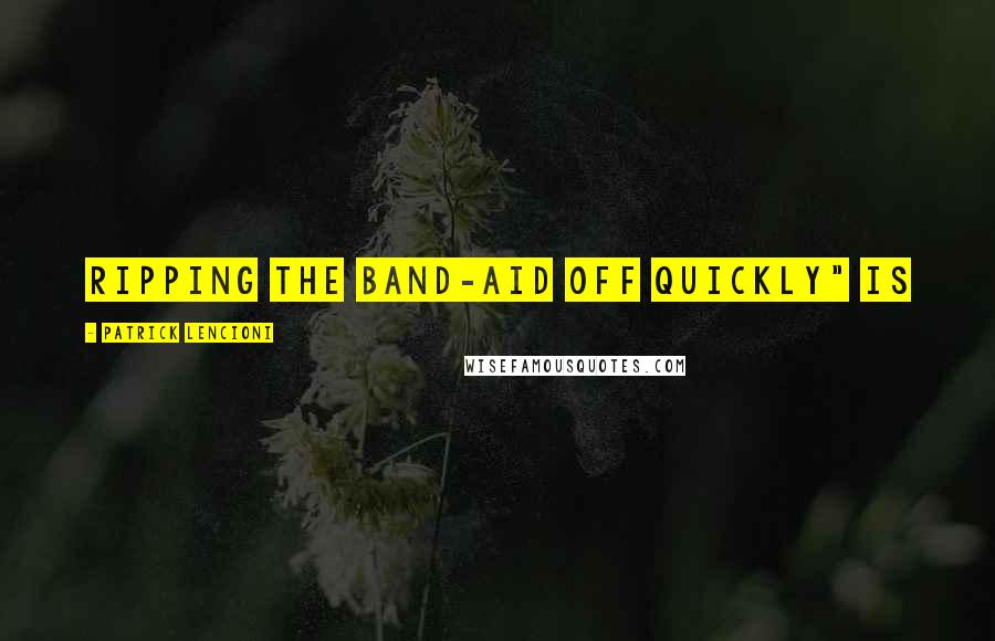 Patrick Lencioni quotes: Ripping the Band-Aid off quickly" is