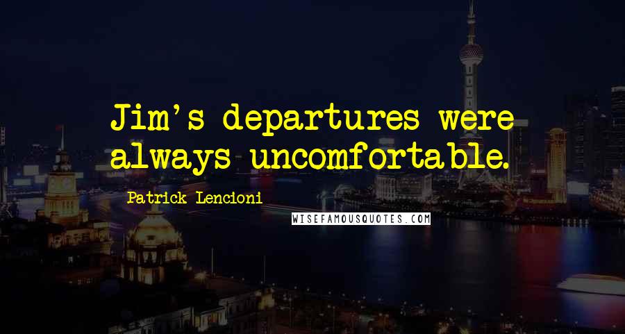 Patrick Lencioni quotes: Jim's departures were always uncomfortable.