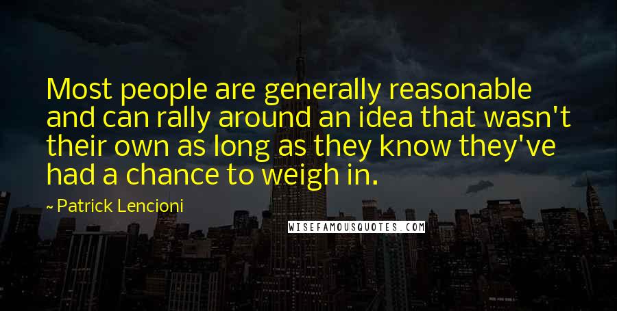 Patrick Lencioni quotes: Most people are generally reasonable and can rally around an idea that wasn't their own as long as they know they've had a chance to weigh in.