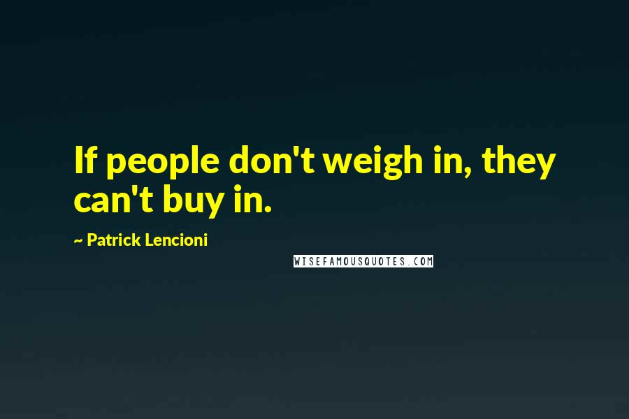 Patrick Lencioni quotes: If people don't weigh in, they can't buy in.