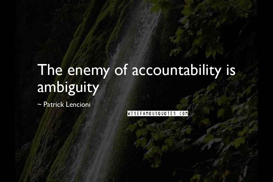 Patrick Lencioni quotes: The enemy of accountability is ambiguity