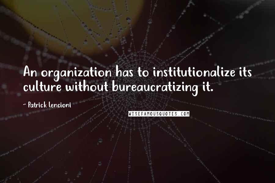 Patrick Lencioni quotes: An organization has to institutionalize its culture without bureaucratizing it.