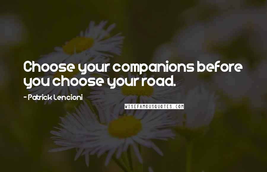 Patrick Lencioni quotes: Choose your companions before you choose your road.