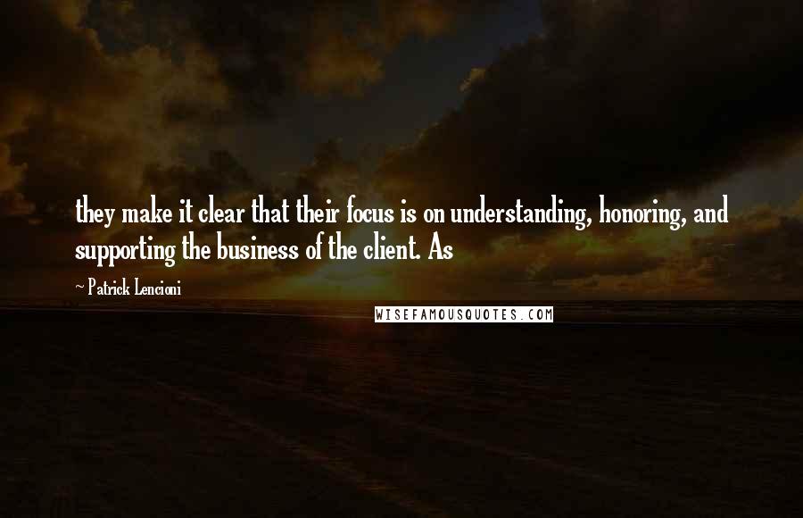 Patrick Lencioni quotes: they make it clear that their focus is on understanding, honoring, and supporting the business of the client. As