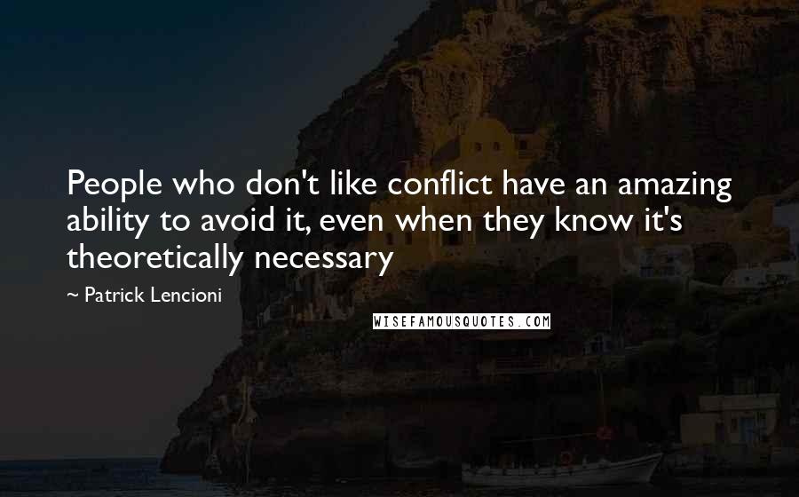 Patrick Lencioni quotes: People who don't like conflict have an amazing ability to avoid it, even when they know it's theoretically necessary Patrick Lencioni quotes: People who don't like conflict have an amazing ability to avoid it, even when they know it's theoretically necessary