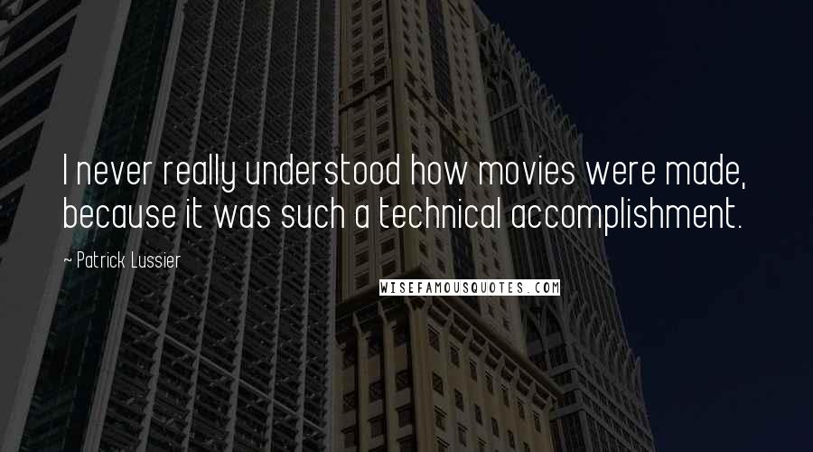 Patrick Lussier quotes: I never really understood how movies were made, because it was such a technical accomplishment.
