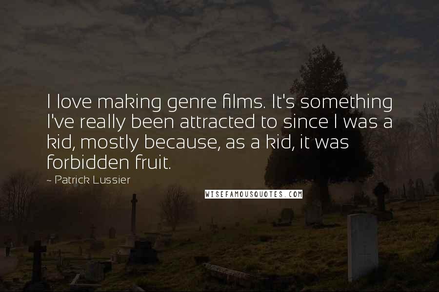 Patrick Lussier quotes: I love making genre films. It's something I've really been attracted to since I was a kid, mostly because, as a kid, it was forbidden fruit.