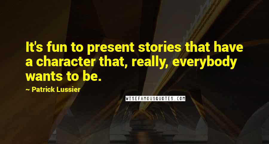 Patrick Lussier quotes: It's fun to present stories that have a character that, really, everybody wants to be.