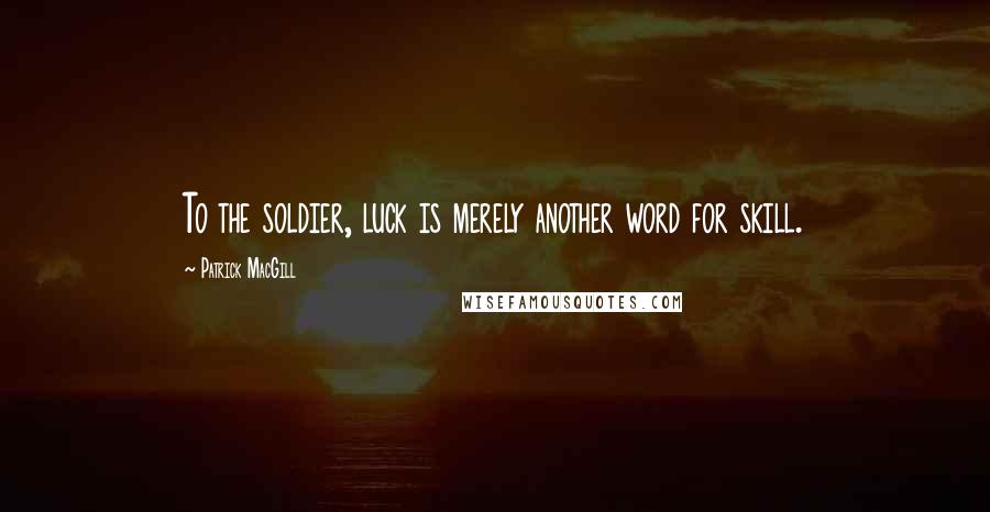 Patrick MacGill quotes: To the soldier, luck is merely another word for skill.