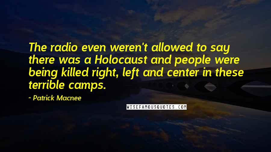Patrick Macnee quotes: The radio even weren't allowed to say there was a Holocaust and people were being killed right, left and center in these terrible camps.