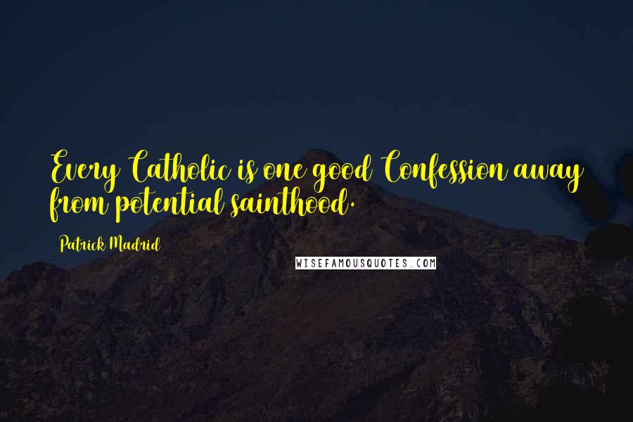 Patrick Madrid quotes: Every Catholic is one good Confession away from potential sainthood.