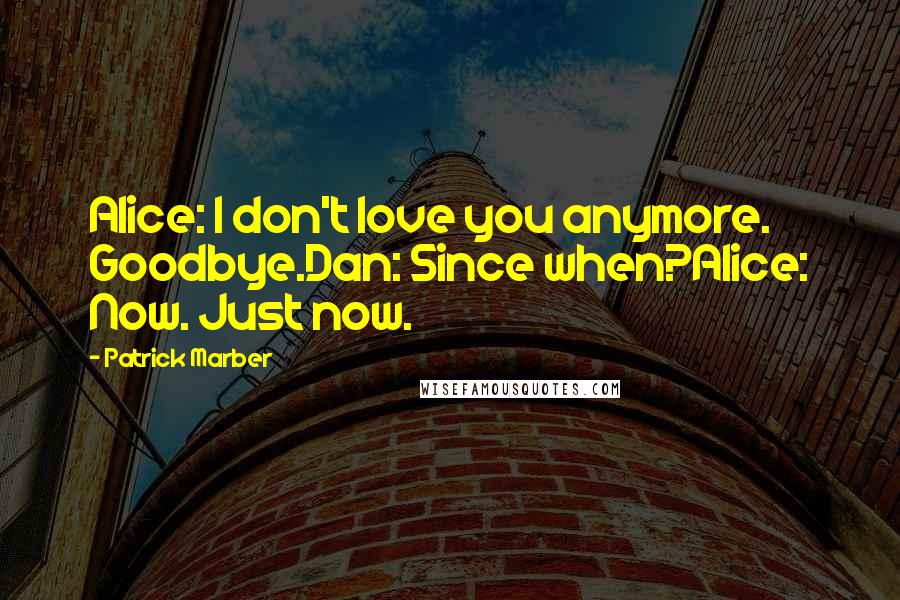 Patrick Marber quotes: Alice: I don't love you anymore. Goodbye.Dan: Since when?Alice: Now. Just now.