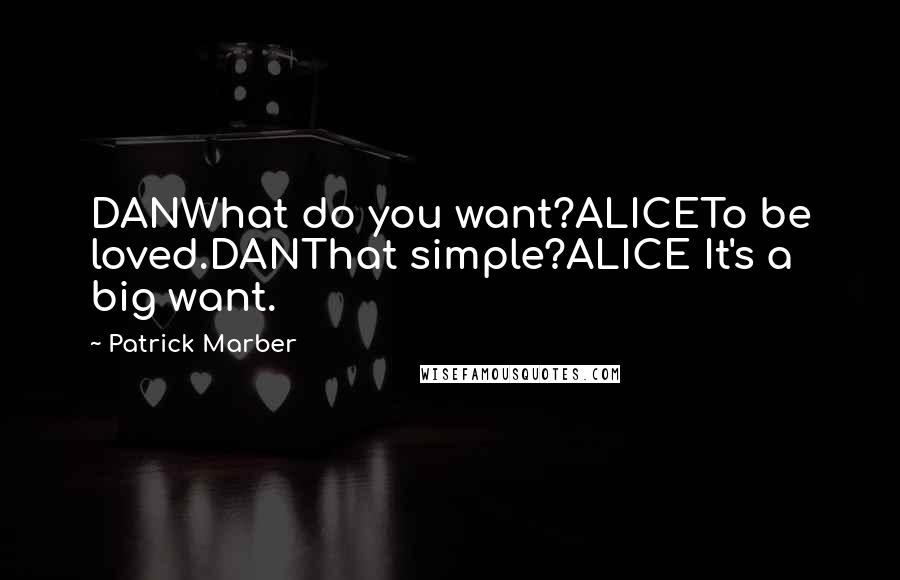 Patrick Marber quotes: DANWhat do you want?ALICETo be loved.DANThat simple?ALICE It's a big want.