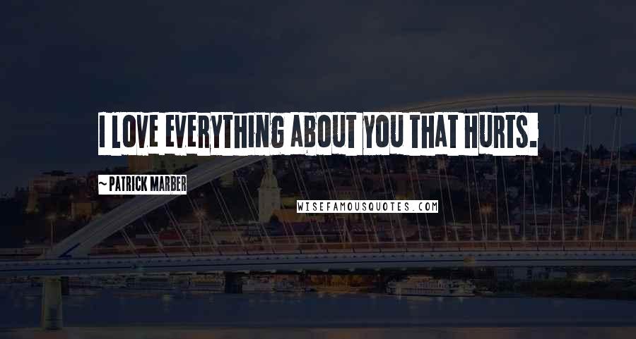 Patrick Marber quotes: I love everything about you that hurts.