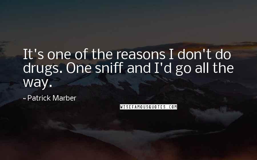 Patrick Marber quotes: It's one of the reasons I don't do drugs. One sniff and I'd go all the way.