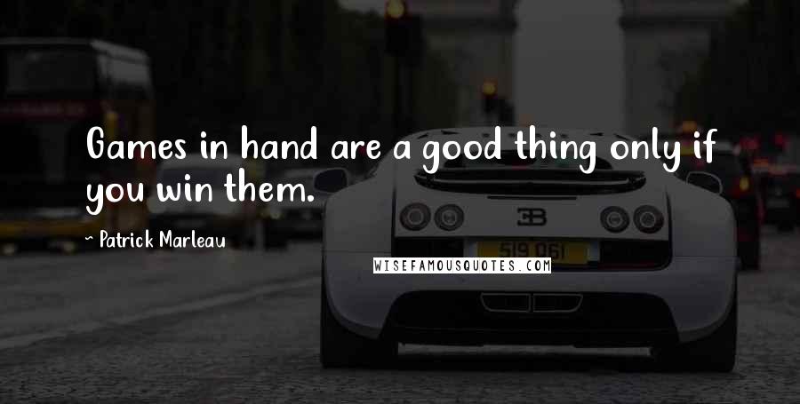 Patrick Marleau quotes: Games in hand are a good thing only if you win them.