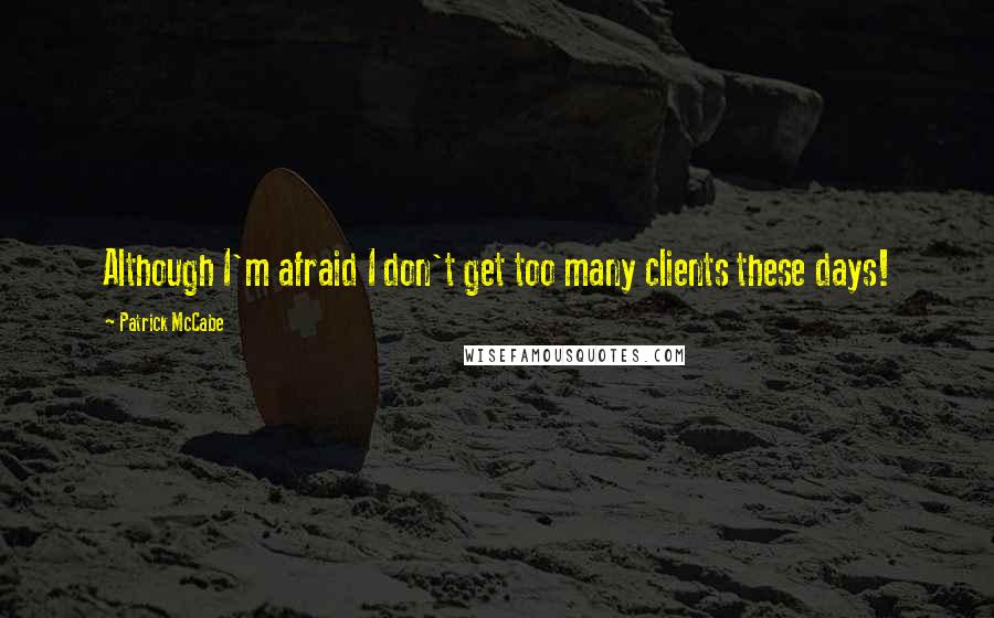 Patrick McCabe quotes: Although I'm afraid I don't get too many clients these days!