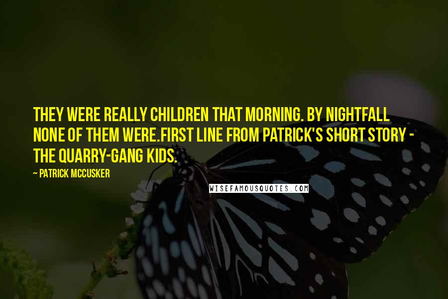 Patrick McCusker quotes: They were really children that morning. By nightfall none of them were.First line from Patrick's short story - The Quarry-gang Kids.