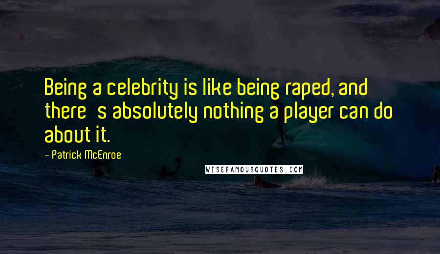 Patrick McEnroe quotes: Being a celebrity is like being raped, and there's absolutely nothing a player can do about it.