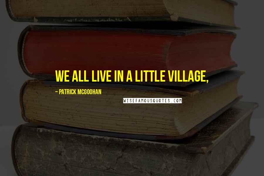 Patrick McGoohan quotes: We all live in a little Village,