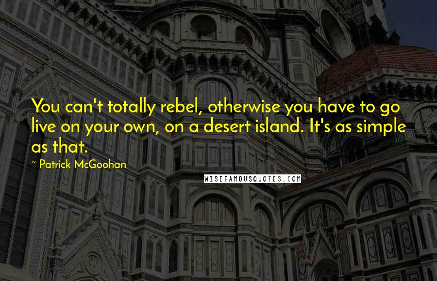 Patrick McGoohan quotes: You can't totally rebel, otherwise you have to go live on your own, on a desert island. It's as simple as that. Patrick McGoohan quotes: You can't totally rebel, otherwise you have to go live on your own, on a desert island. It's as simple as that.
