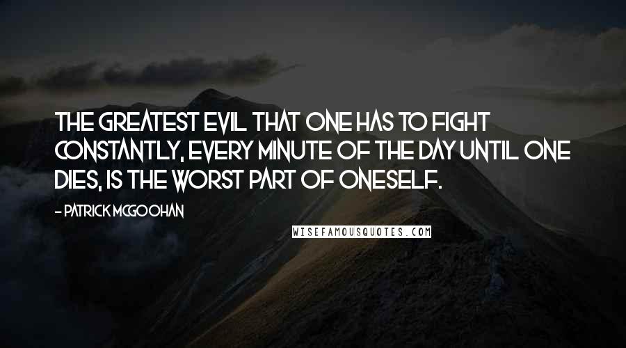 Patrick McGoohan quotes: The greatest evil that one has to fight constantly, every minute of the day until one dies, is the worst part of oneself.