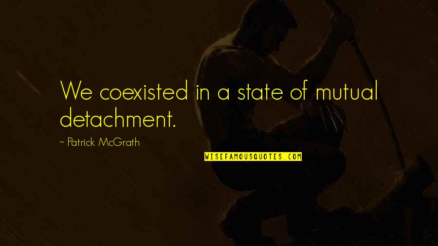 Patrick Mcgrath Quotes By Patrick McGrath: We coexisted in a state of mutual detachment.