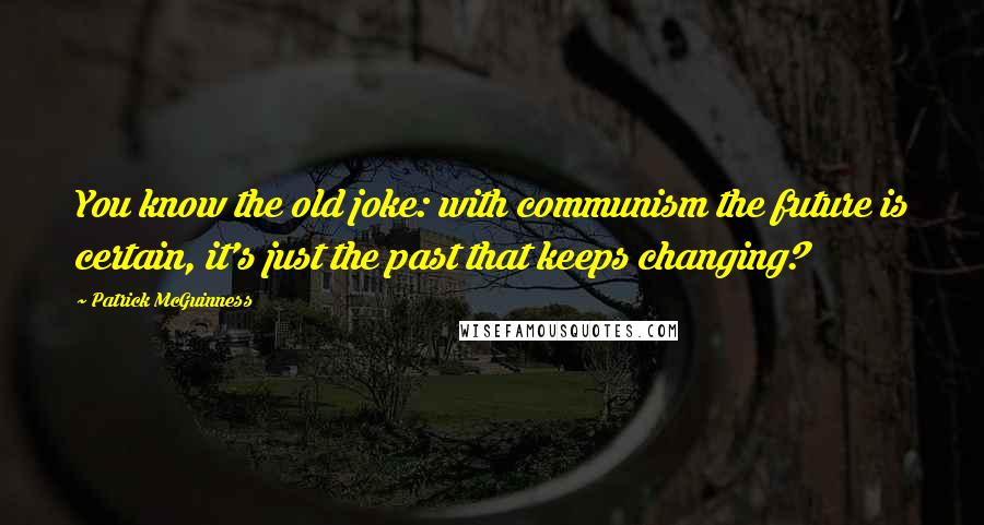 Patrick McGuinness quotes: You know the old joke: with communism the future is certain, it's just the past that keeps changing?