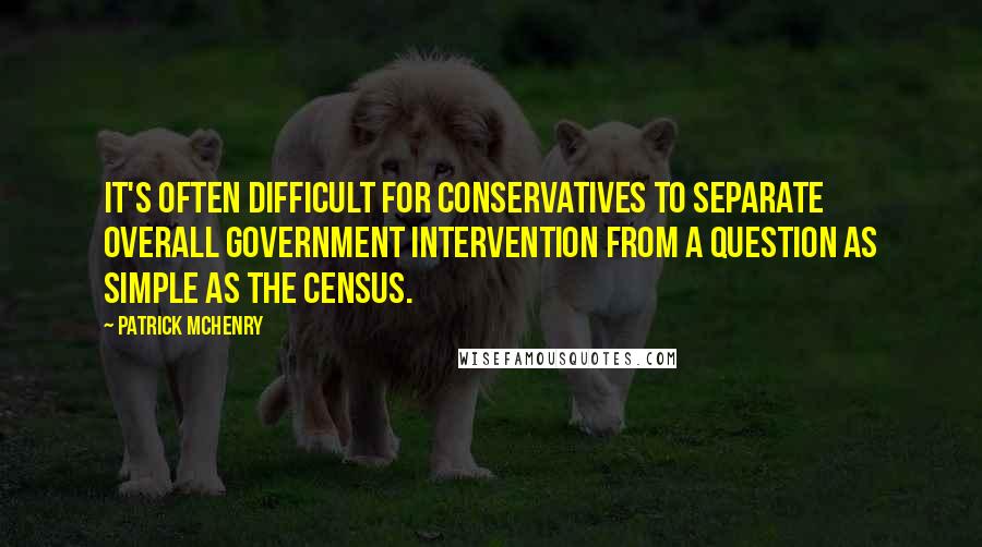 Patrick McHenry quotes: It's often difficult for conservatives to separate overall government intervention from a question as simple as the census. Patrick McHenry quotes: It's often difficult for conservatives to separate overall government intervention from a question as simple as the census.