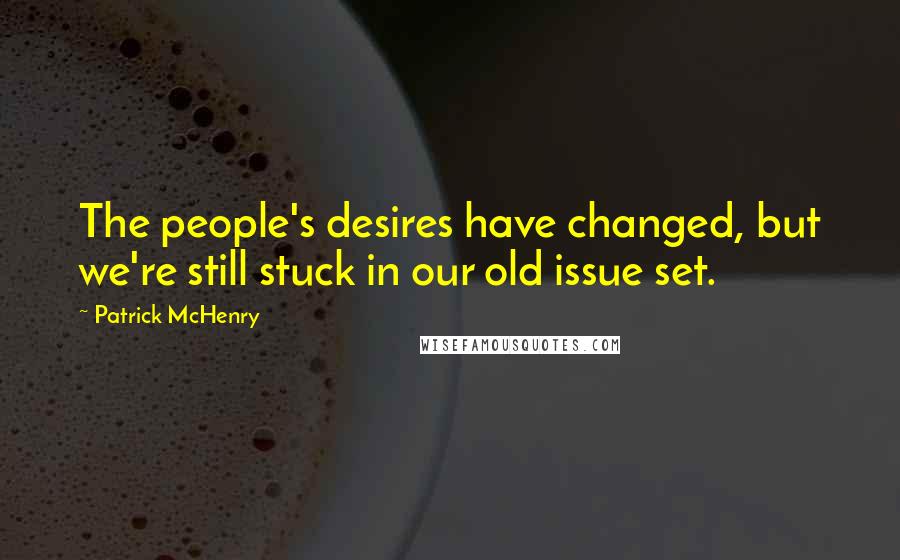 Patrick McHenry quotes: The people's desires have changed, but we're still stuck in our old issue set.