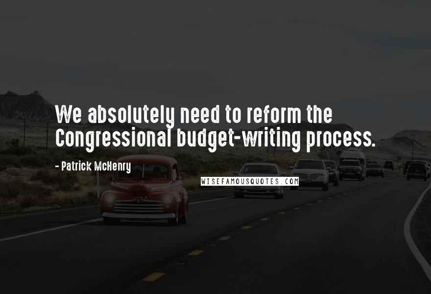 Patrick McHenry quotes: We absolutely need to reform the Congressional budget-writing process.