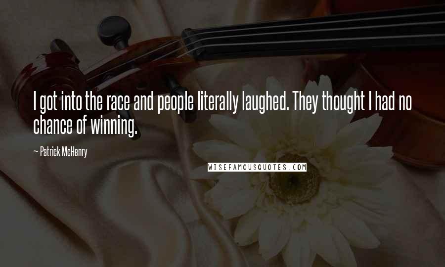 Patrick McHenry quotes: I got into the race and people literally laughed. They thought I had no chance of winning.